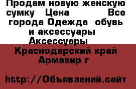 Продам новую женскую сумку › Цена ­ 1 500 - Все города Одежда, обувь и аксессуары » Аксессуары   . Краснодарский край,Армавир г.